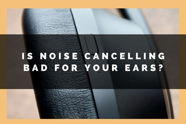 Is Noise Cancelling Bad for Your Ears?